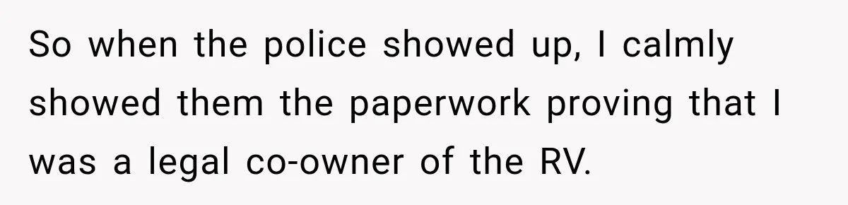 Husband Threatened Divorce Revenge, Then Lost Almost Everything He Tried To Protect So when the police showed up, I calmly showed them the paperwork proving that I was a legal co-owner of the RV.