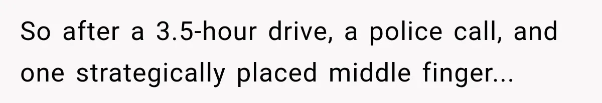 Husband Threatened Divorce Revenge, Then Lost Almost Everything He Tried To Protect So after a 3.5-hour drive, a police call, and one strategically placed middle finger...
