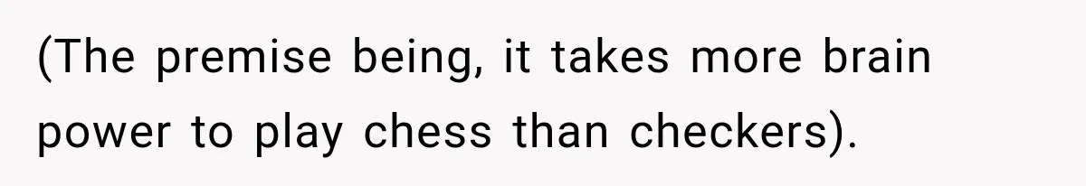 Husband Threatened Divorce Revenge, Then Lost Almost Everything He Tried To Protect (The premise being, it takes more brain power to play chess than checkers).