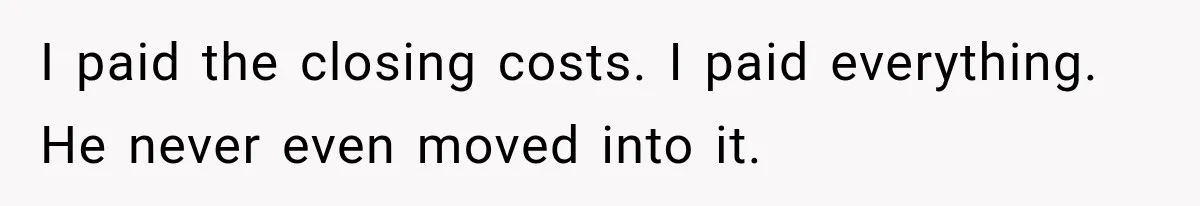 Husband Threatened Divorce Revenge, Then Lost Almost Everything He Tried To Protect I paid the closing costs. I paid everything. He never even moved into it.