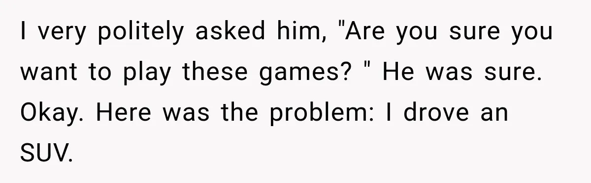 Husband Threatened Divorce Revenge, Then Lost Almost Everything He Tried To Protect I very politely asked him, "Are you sure you want to play these games? " He was sure. Okay. Here was the problem: I drove an SUV.