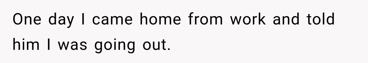 Husband Threatened Divorce Revenge, Then Lost Almost Everything He Tried To Protect One day I came home from work and told him I was going out.