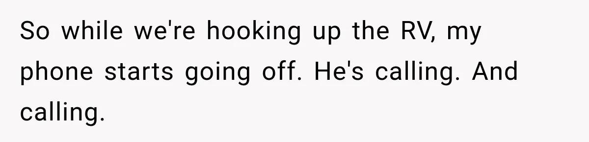 Husband Threatened Divorce Revenge, Then Lost Almost Everything He Tried To Protect So while we're hooking up the RV, my phone starts going off. He's calling. And calling.