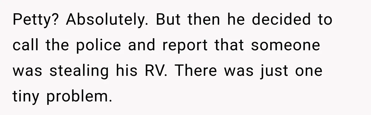 Husband Threatened Divorce Revenge, Then Lost Almost Everything He Tried To Protect Petty? Absolutely. But then he decided to call the police and report that someone was stealing his RV. There was just one tiny problem.