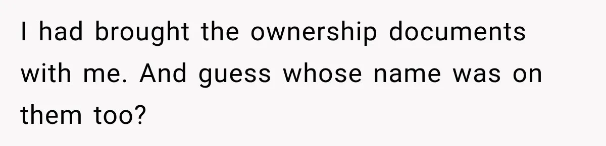 Husband Threatened Divorce Revenge, Then Lost Almost Everything He Tried To Protect I had brought the ownership documents with me. And guess whose name was on them too?
