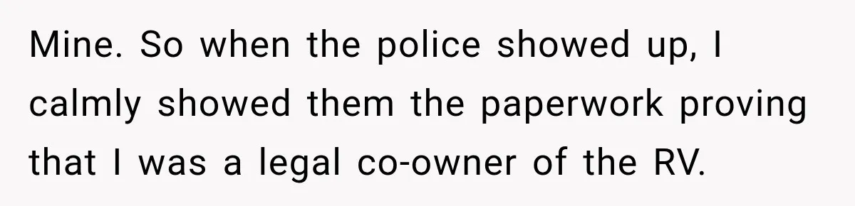 Husband Threatened Divorce Revenge, Then Lost Almost Everything He Tried To Protect Mine. So when the police showed up, I calmly showed them the paperwork proving that I was a legal co-owner of the RV.