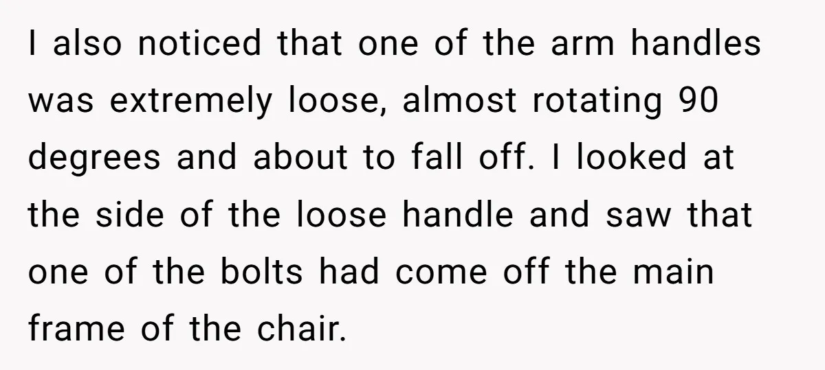 I also noticed that one of the arm handles was extremely loose, almost rotating 90 degrees and about to fall off. I looked at the side of the loose handle...