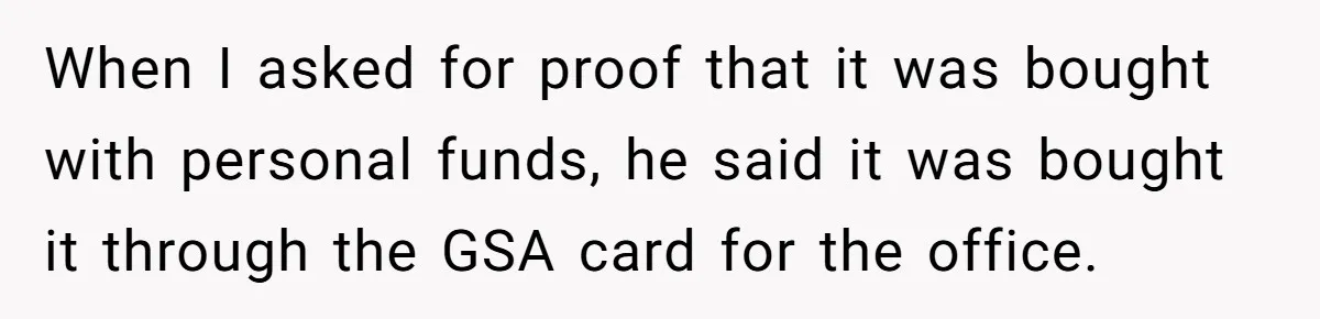 When I asked for proof that it was bought with personal funds, he said it was bought it through the GSA card for the office.