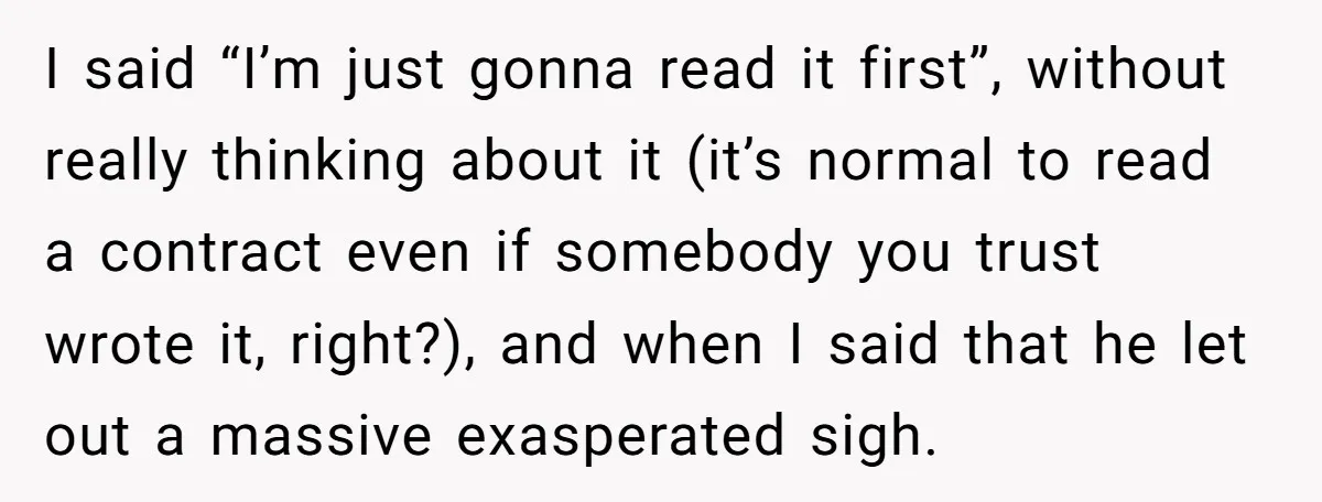 I said “I’m just gonna read it first”, without really thinking about it (it’s normal to read a contract even if somebody you trust wrote it, right?), and when I...