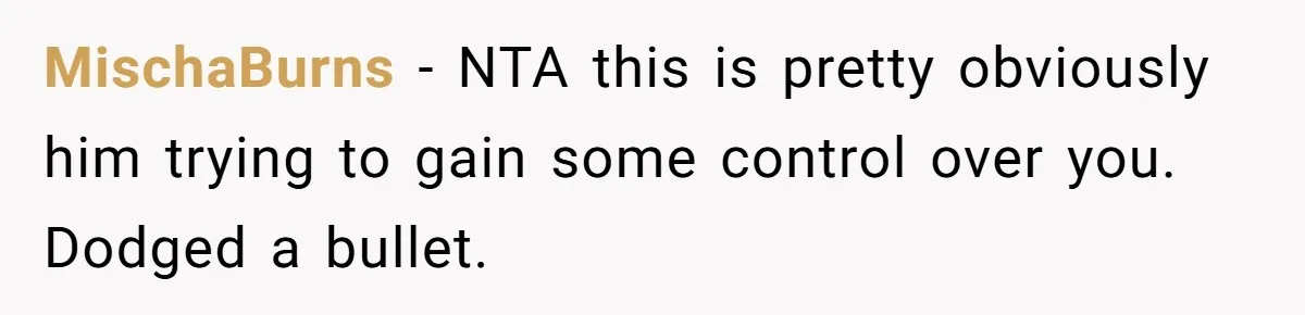 MischaBurns − NTA this is pretty obviously him trying to gain some control over you. Dodged a bullet.