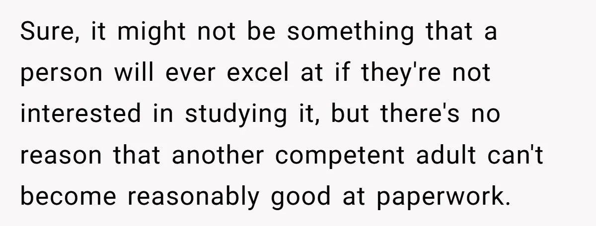 Sure, it might not be something that a person will ever excel at if they're not interested in studying it, but there's no reason that another competent adult can't become...