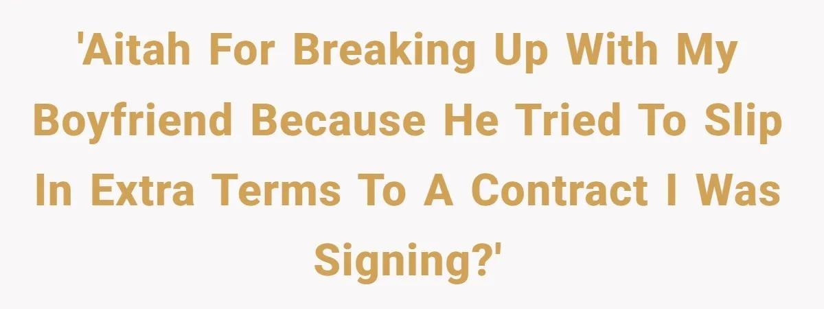 'AITAH for breaking up with my boyfriend because he tried to slip in extra terms to a contract I was signing?'