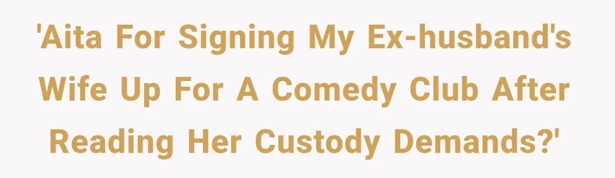 'AITA for signing my ex-husband's wife up for a comedy club after reading her custody demands?'