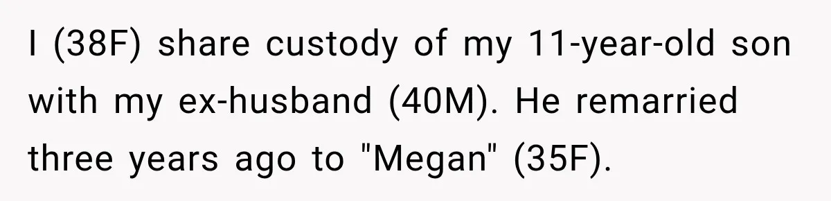I (38F) share custody of my 11-year-old son with my ex-husband (40M). He remarried three years ago to "Megan" (35F).