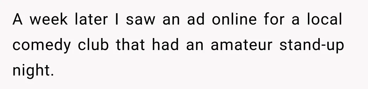 A week later I saw an ad online for a local comedy club that had an amateur stand-up night.