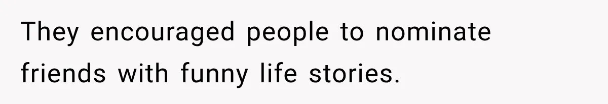 They encouraged people to nominate friends with funny life stories.