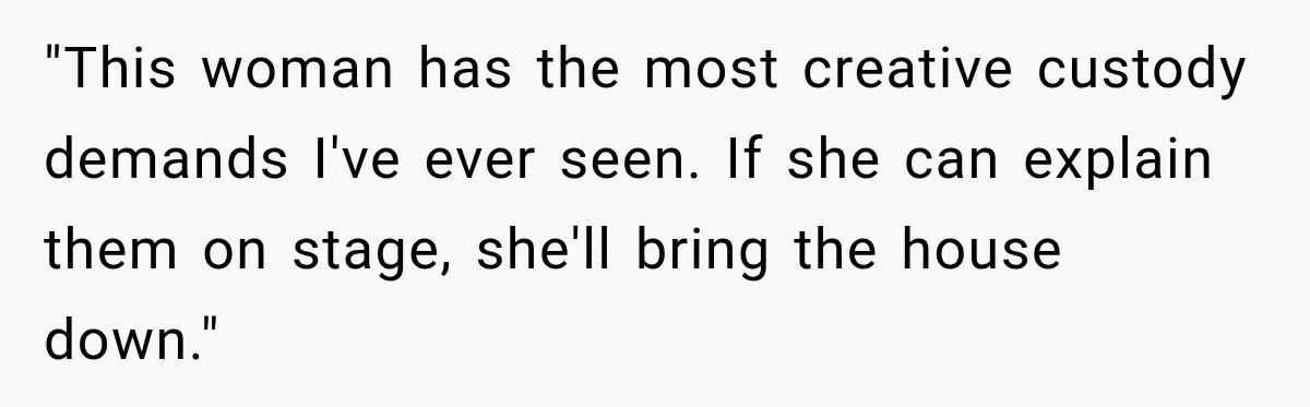 "This woman has the most creative custody demands I've ever seen. If she can explain them on stage, she'll bring the house down."