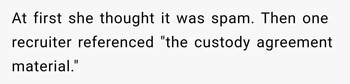 At first she thought it was spam. Then one recruiter referenced "the custody agreement material."