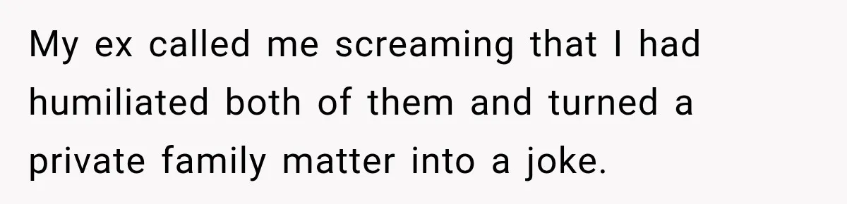 My ex called me screaming that I had humiliated both of them and turned a private family matter into a joke.