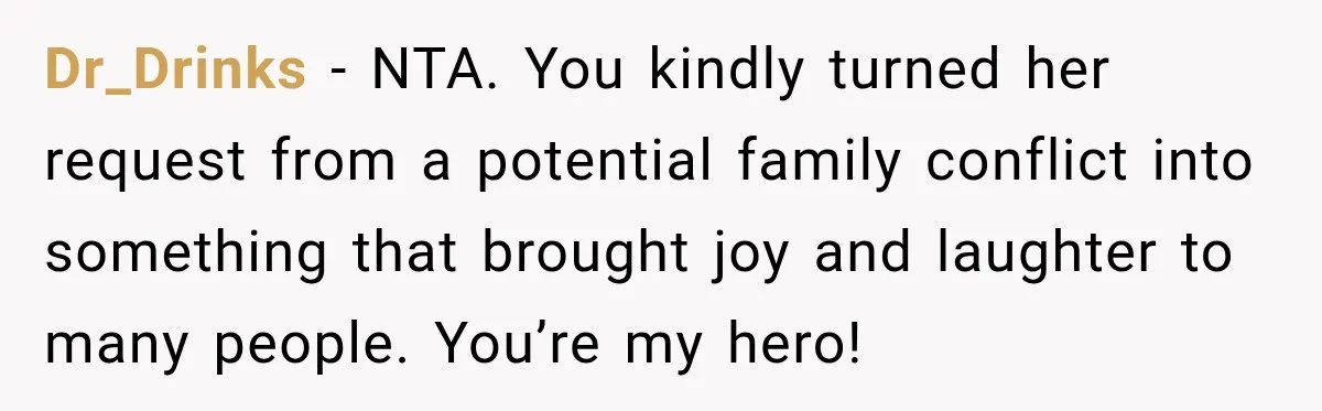 Dr_Drinks − NTA. You kindly turned her request from a potential family conflict into something that brought joy and laughter to many people. You’re my hero!