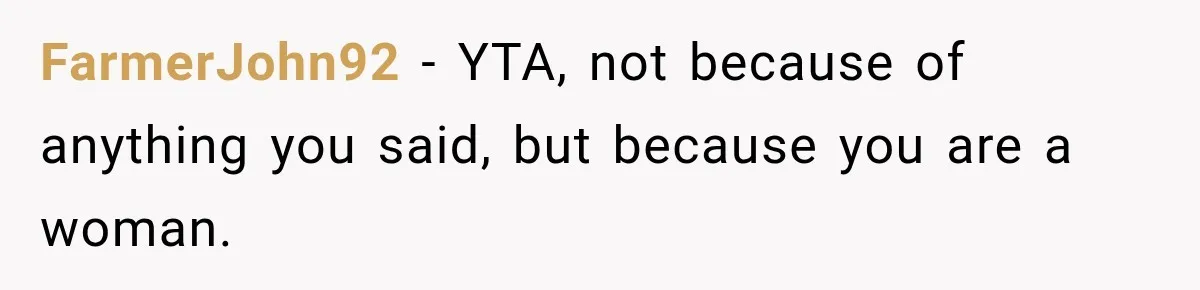 FarmerJohn92 − YTA, not because of anything you said, but because you are a woman.