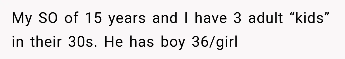 My SO of 15 years and I have 3 adult “kids” in their 30s. He has boy 36/girl
