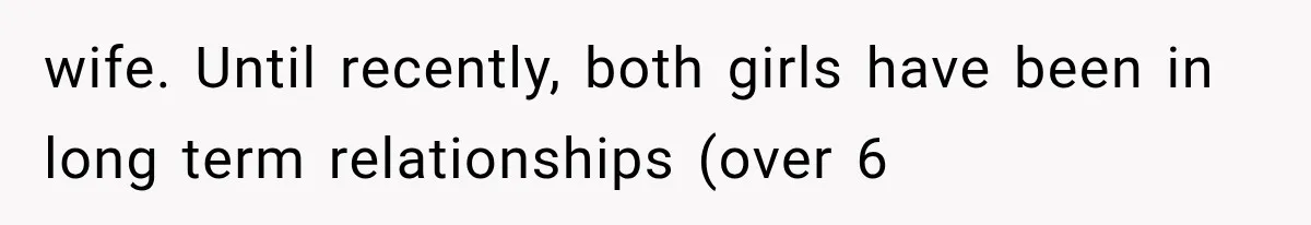wife. Until recently, both girls have been in long term relationships (over 6
