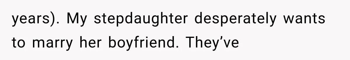 years). My stepdaughter desperately wants to marry her boyfriend. They’ve