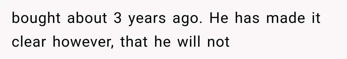 bought about 3 years ago. He has made it clear however, that he will not