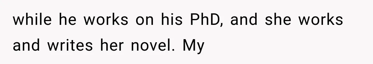 while he works on his PhD, and she works and writes her novel. My