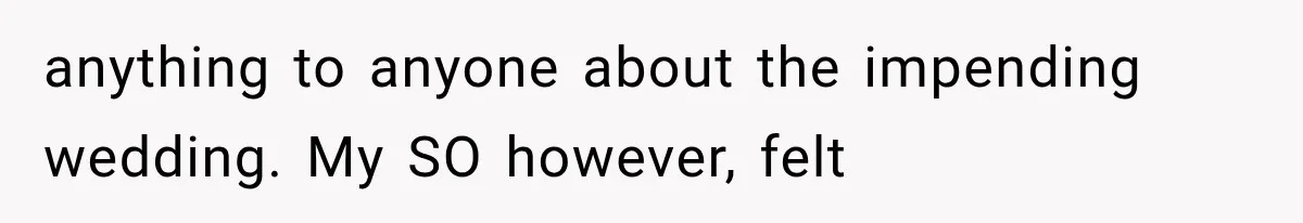anything to anyone about the impending wedding. My SO however, felt