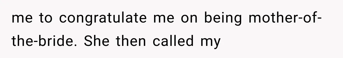 me to congratulate me on being mother-of-the-bride. She then called my