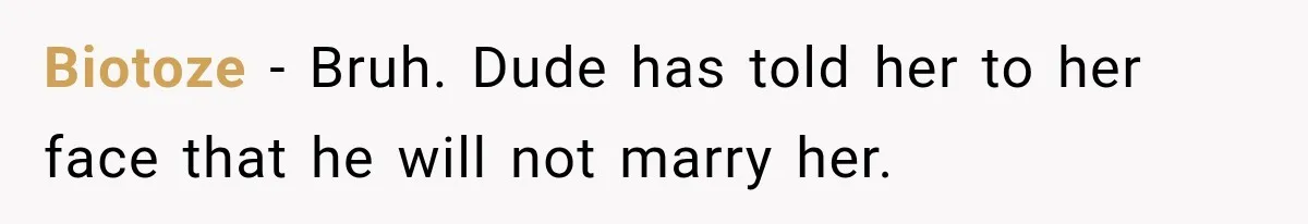 Biotoze − Bruh. Dude has told her to her face that he will not marry her.
