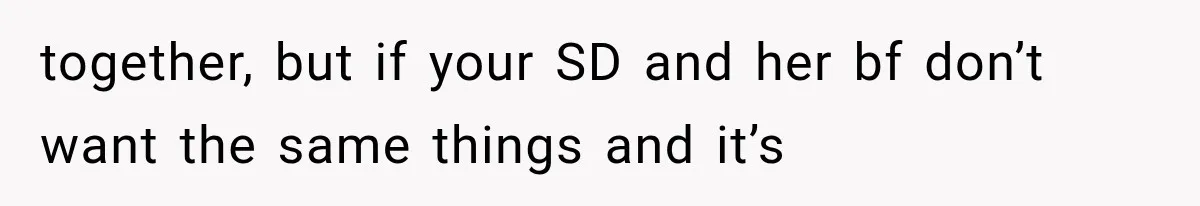 together, but if your SD and her bf don’t want the same things and it’s