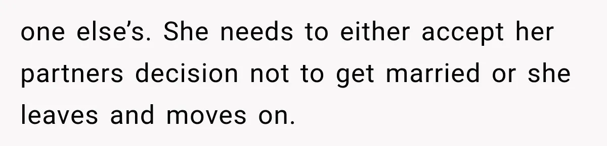 one else’s. She needs to either accept her partners decision not to get married or she leaves and moves on.