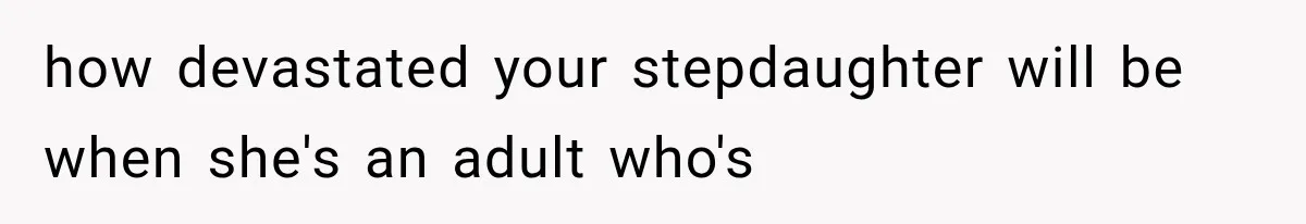 how devastated your stepdaughter will be when she's an adult who's