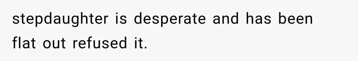 stepdaughter is desperate and has been flat out refused it.