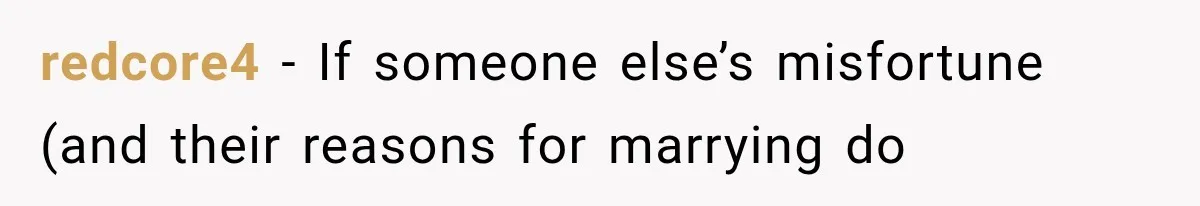 redcore4 − If someone else’s misfortune (and their reasons for marrying do