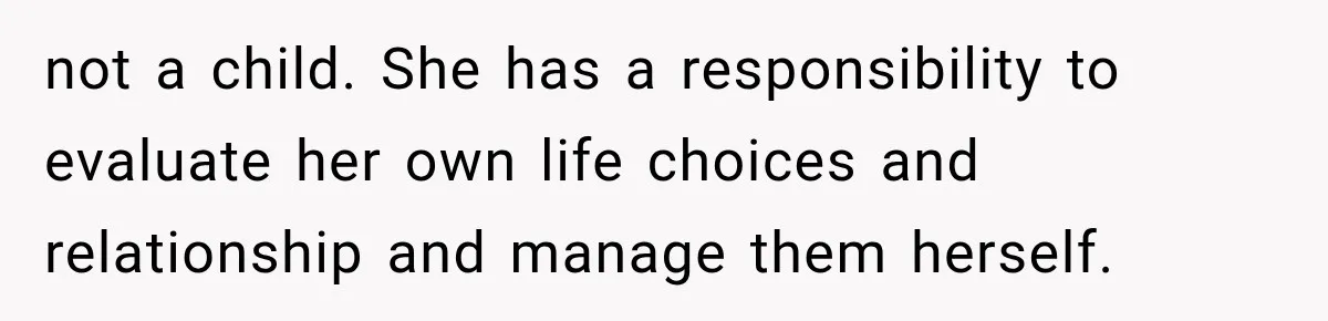 not a child. She has a responsibility to evaluate her own life choices and relationship and manage them herself.