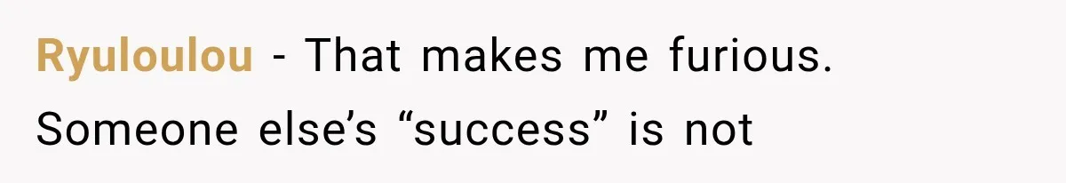 Ryuloulou − That makes me furious. Someone else’s “success” is not