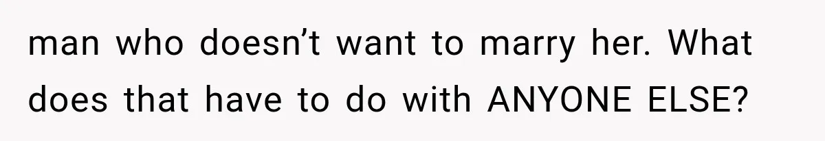 man who doesn’t want to marry her. What does that have to do with ANYONE ELSE?