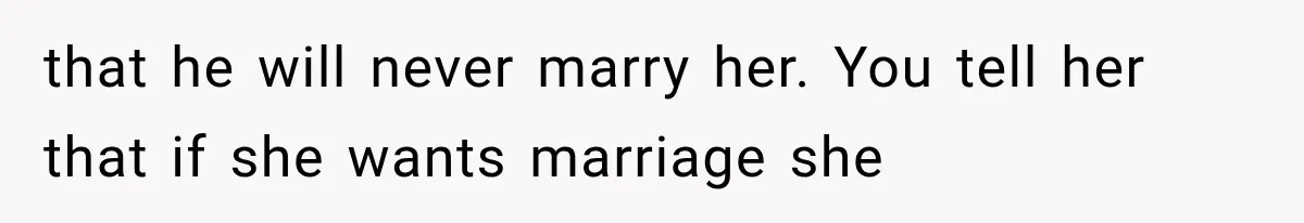 that he will never marry her. You tell her that if she wants marriage she