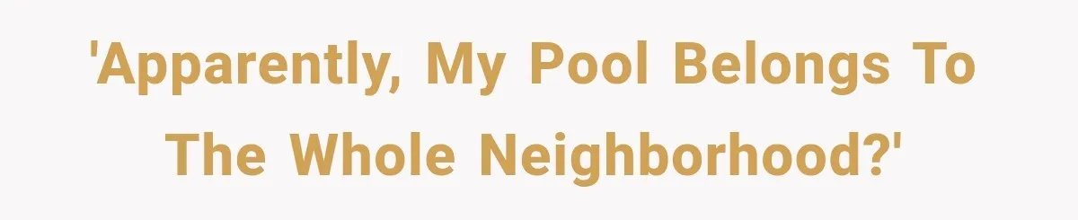 'Apparently, my pool belongs to the whole neighborhood?'