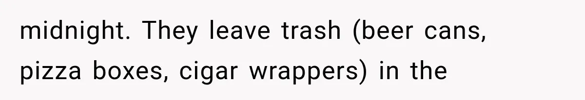 midnight. They leave trash (beer cans, pizza boxes, cigar wrappers) in the
