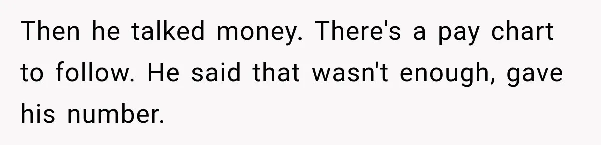 Then he talked money. There's a pay chart to follow. He said that wasn't enough, gave his number.