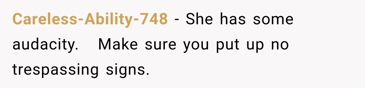 Careless-Ability-748 − She has some audacity.   Make sure you put up no trespassing signs.