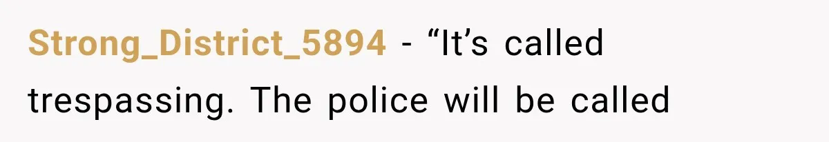 Strong_District_5894 − “It’s called trespassing. The police will be called