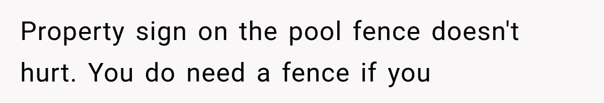 Property sign on the pool fence doesn't hurt. You do need a fence if you