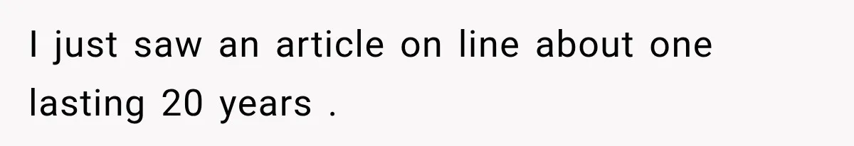 I just saw an article on line about one lasting 20 years .