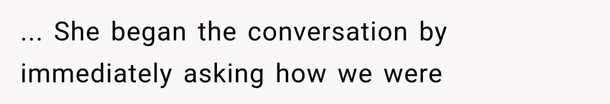 ... She began the conversation by immediately asking how we were